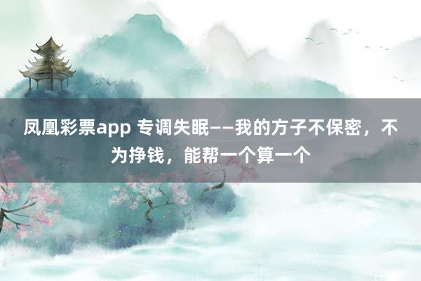 凤凰彩票app 专调失眠——我的方子不保密，不为挣钱，能帮一个算一个