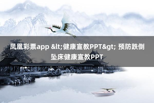 凤凰彩票app <健康宣教PPT> 预防跌倒坠床健康宣教PPT