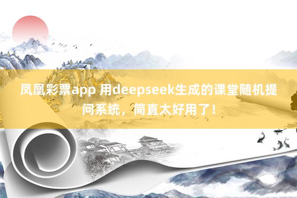 凤凰彩票app 用deepseek生成的课堂随机提问系统，简直太好用了！