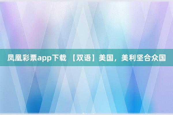 凤凰彩票app下载 【双语】美国，美利坚合众国