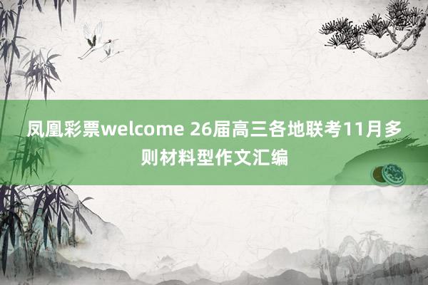 凤凰彩票welcome 26届高三各地联考11月多则材料型作文汇编