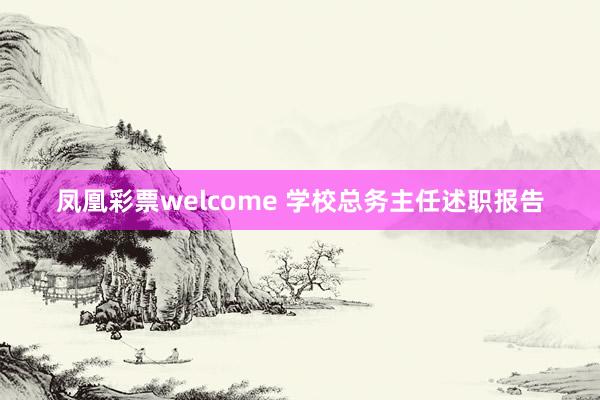 凤凰彩票welcome 学校总务主任述职报告
