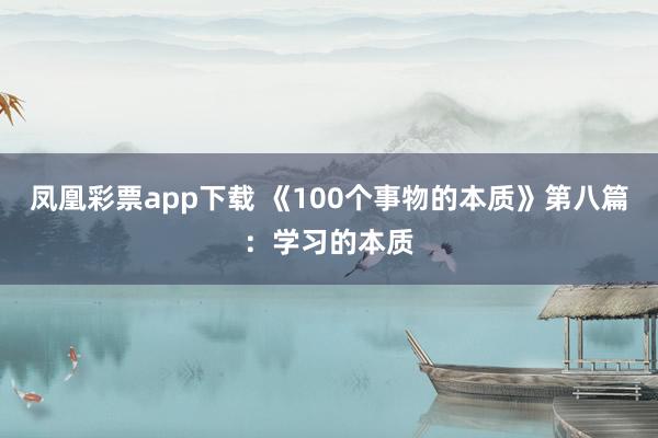 凤凰彩票app下载 《100个事物的本质》第八篇：学习的本质