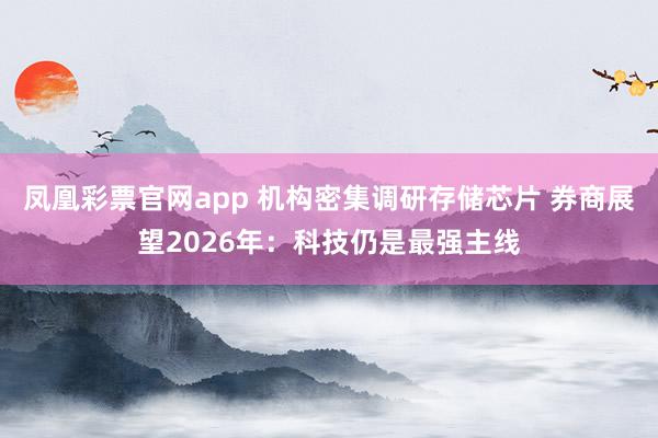 凤凰彩票官网app 机构密集调研存储芯片 券商展望2026年：科技仍是最强主线