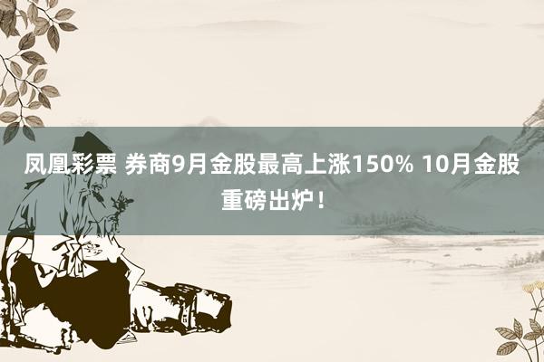 凤凰彩票 券商9月金股最高上涨150% 10月金股重磅出炉！