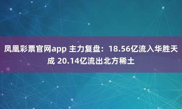 凤凰彩票官网app 主力复盘：18.56亿流入华胜天成 20.14亿流出北方稀土