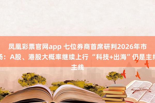 凤凰彩票官网app 七位券商首席研判2026年市场：A股、港股大概率继续上行 “科技+出海”仍是主线