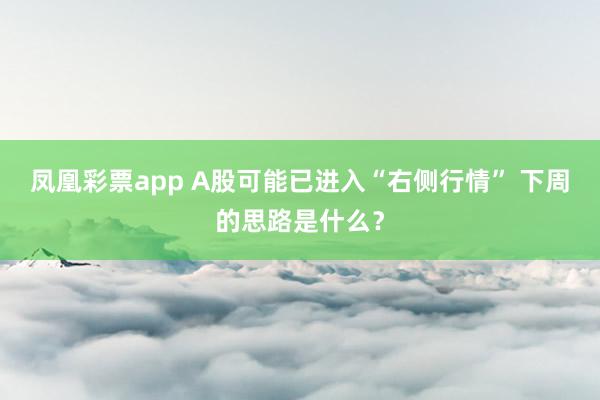 凤凰彩票app A股可能已进入“右侧行情” 下周的思路是什么？