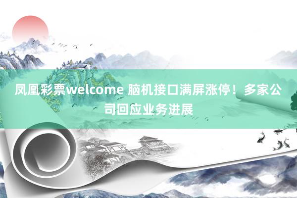 凤凰彩票welcome 脑机接口满屏涨停！多家公司回应业务进展
