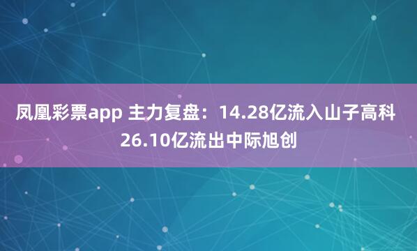 凤凰彩票app 主力复盘：14.28亿流入山子高科 26.10亿流出中际旭创