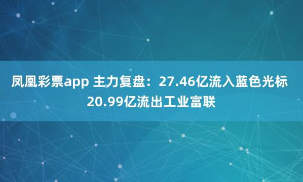 凤凰彩票app 主力复盘：27.46亿流入蓝色光标 20.99亿流出工业富联
