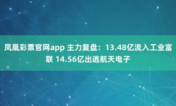 凤凰彩票官网app 主力复盘：13.48亿流入工业富联 14.56亿出逃航天电子