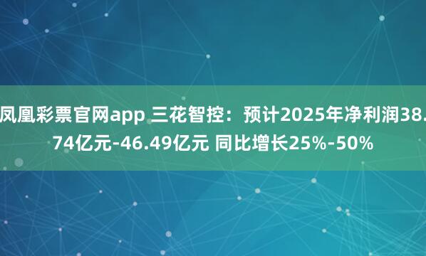 凤凰彩票官网app 三花智控：预计2025年净利润38.74亿元-46.49亿元 同比增长25%-50%