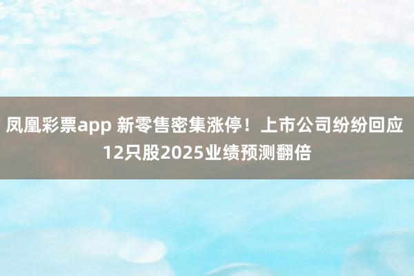 凤凰彩票app 新零售密集涨停！上市公司纷纷回应 12只股2025业绩预测翻倍