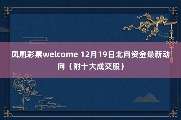凤凰彩票welcome 12月19日北向资金最新动向（附十大成交股）