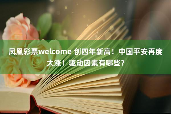 凤凰彩票welcome 创四年新高！中国平安再度大涨！驱动因素有哪些？
