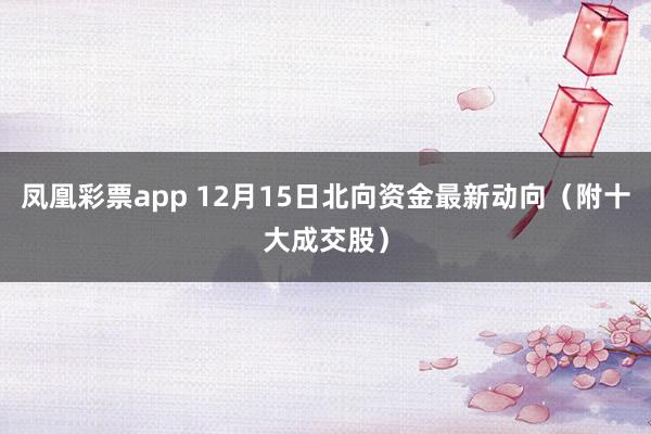 凤凰彩票app 12月15日北向资金最新动向（附十大成交股）
