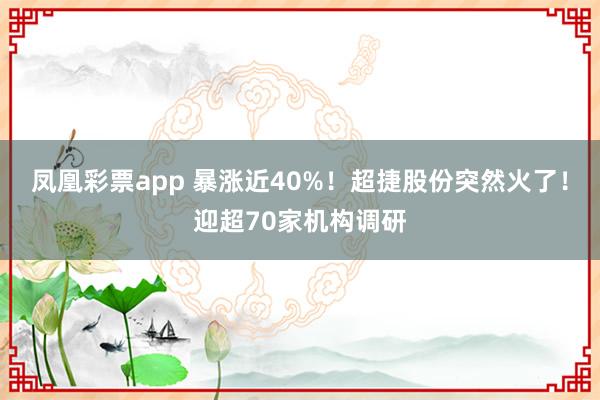 凤凰彩票app 暴涨近40%！超捷股份突然火了！迎超70家机构调研