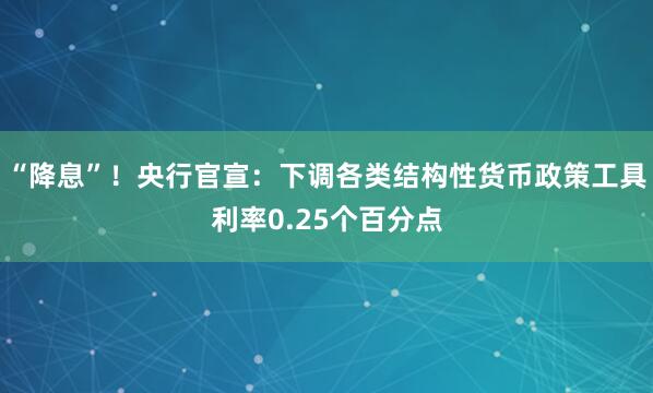 “降息”！央行官宣：下调各类结构性货币政策工具利率0.25个百分点
