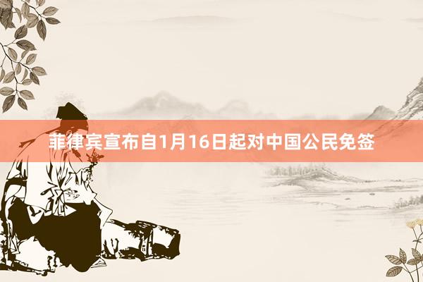 菲律宾宣布自1月16日起对中国公民免签