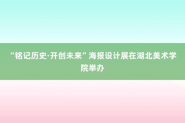 “铭记历史·开创未来”海报设计展在湖北美术学院举办