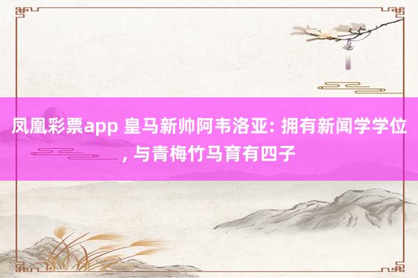 凤凰彩票app 皇马新帅阿韦洛亚: 拥有新闻学学位, 与青梅竹马育有四子