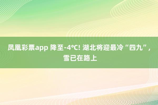 凤凰彩票app 降至-4℃! 湖北将迎最冷“四九”, 雪已在路上