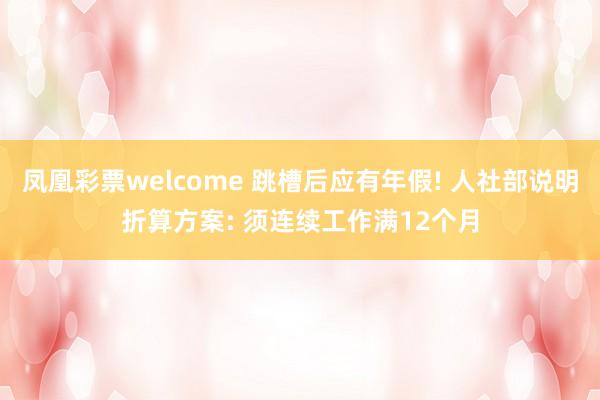 凤凰彩票welcome 跳槽后应有年假! 人社部说明折算方案: 须连续工作满12个月
