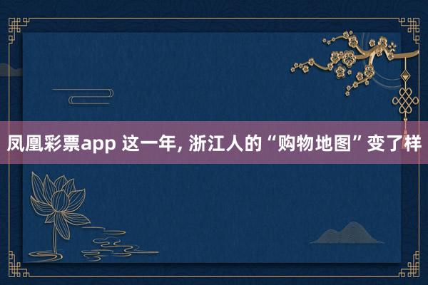 凤凰彩票app 这一年, 浙江人的“购物地图”变了样