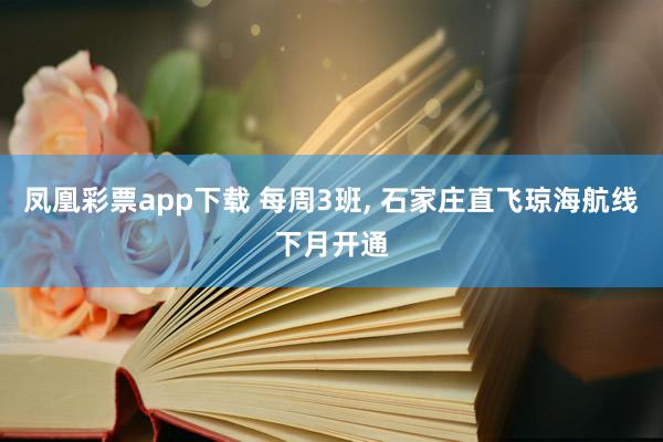 凤凰彩票app下载 每周3班, 石家庄直飞琼海航线下月开通