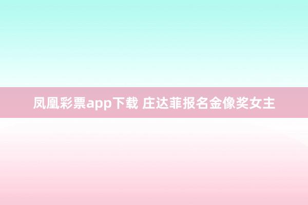 凤凰彩票app下载 庄达菲报名金像奖女主