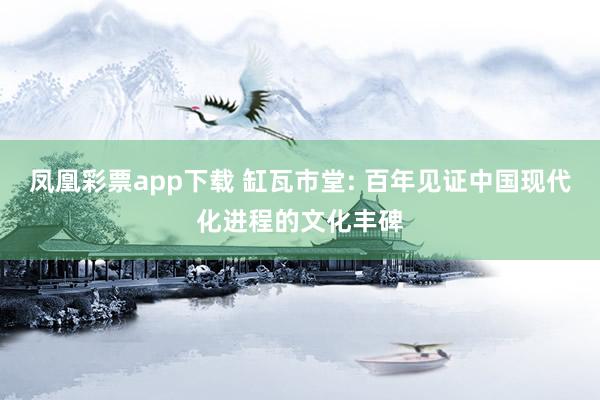 凤凰彩票app下载 缸瓦市堂: 百年见证中国现代化进程的文化丰碑