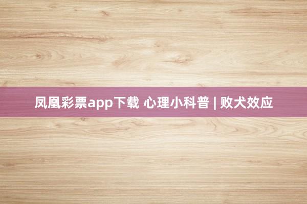 凤凰彩票app下载 心理小科普 | 败犬效应