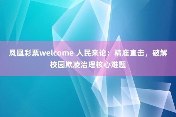凤凰彩票welcome 人民来论:精准直击,破解校园欺凌治理核心难题