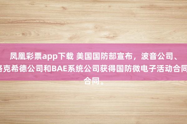凤凰彩票app下载 美国国防部宣布，波音公司、洛克希德公司和BAE系统公司获得国防微电子活动合同。