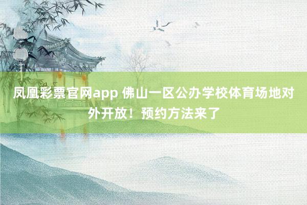 凤凰彩票官网app 佛山一区公办学校体育场地对外开放!预约方法来了