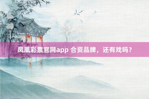 凤凰彩票官网app 合资品牌,还有戏吗?
