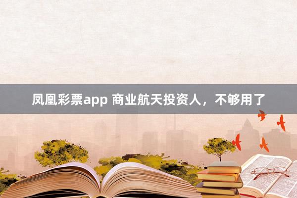 凤凰彩票app 商业航天投资人，不够用了