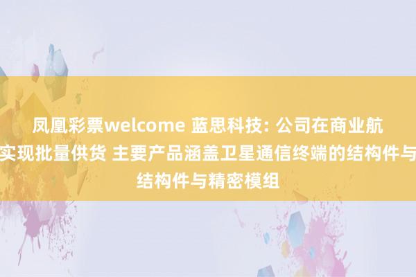 凤凰彩票welcome 蓝思科技: 公司在商业航天领域已实现批量供货 主要产品涵盖卫星通信终端的结构件与精密模组