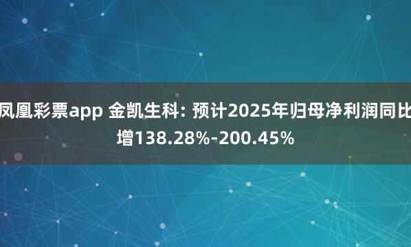 凤凰彩票app 金凯生科: 预计2025年归母净利润同比增138.28%-200.45%