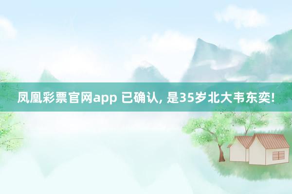 凤凰彩票官网app 已确认， 是35岁北大韦东奕!