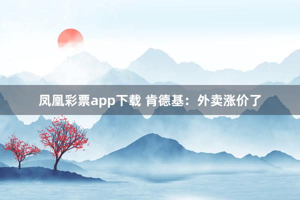 凤凰彩票app下载 肯德基：外卖涨价了