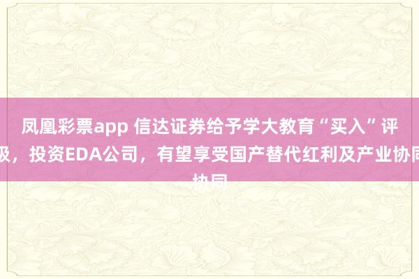 凤凰彩票app 信达证券给予学大教育“买入”评级，投资EDA公司，有望享受国产替代红利及产业协同
