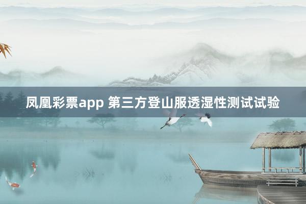 凤凰彩票app 第三方登山服透湿性测试试验