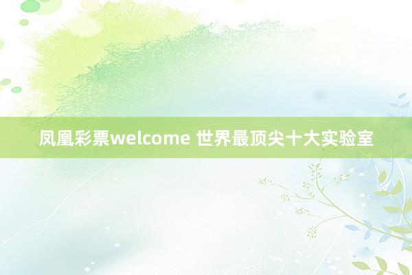 凤凰彩票welcome 世界最顶尖十大实验室