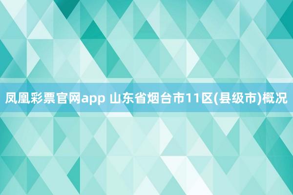 凤凰彩票官网app 山东省烟台市11区(县级市)概况