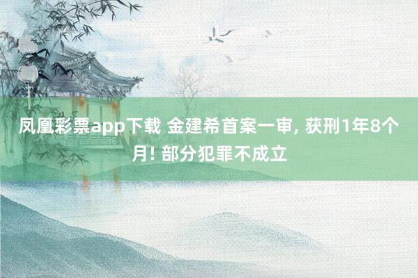 凤凰彩票app下载 金建希首案一审, 获刑1年8个月! 部分犯罪不成立