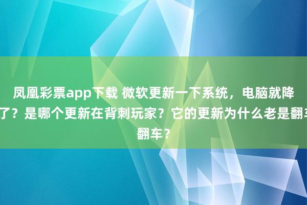 凤凰彩票app下载 微软更新一下系统，电脑就降级了？是哪个更新在背刺玩家？它的更新为什么老是翻车？