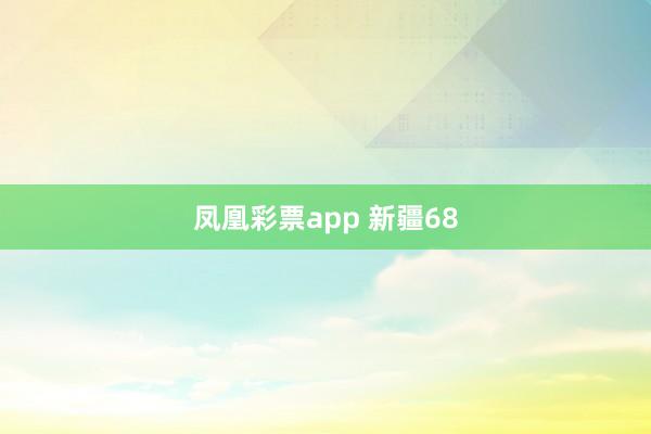 凤凰彩票app 新疆68