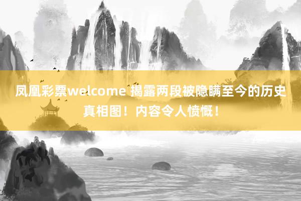 凤凰彩票welcome 揭露两段被隐瞒至今的历史真相图！内容令人愤慨！